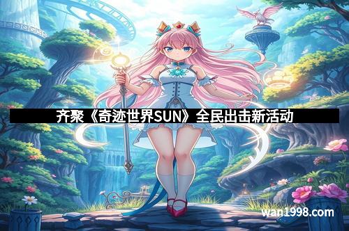 齐聚《奇迹世界SUN》全民出击新活动